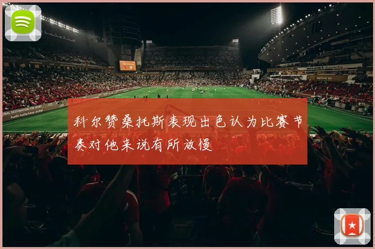 科尔赞桑托斯表现出色认为比赛节奏对他来说有所放慢