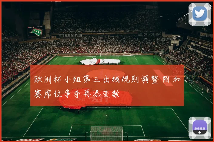 欧洲杯小组第三出线规则调整 附加赛席位争夺再添变数