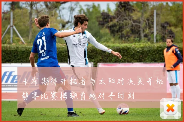 卡布期待开拓者与太阳对决关手机静享比赛揭晓首轮对手时刻