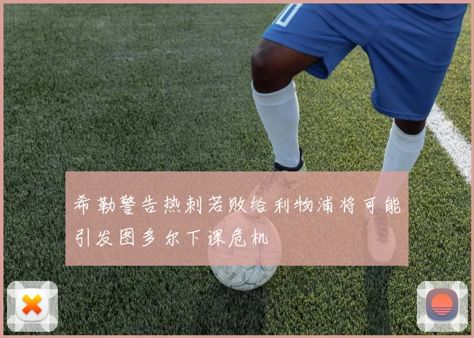 希勒警告热刺若败给利物浦将可能引发图多尔下课危机