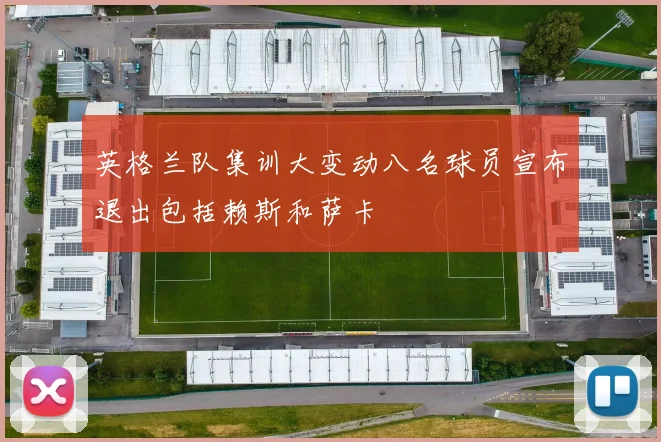 英格兰队集训大变动八名球员宣布退出包括赖斯和萨卡