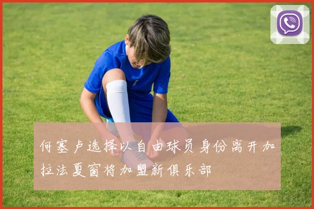 何塞卢选择以自由球员身份离开加拉法夏窗将加盟新俱乐部