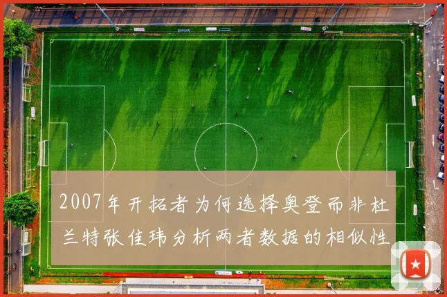 2007年开拓者为何选择奥登而非杜兰特张佳玮分析两者数据的相似性
