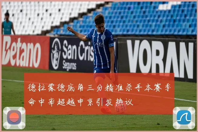 德拉蒙德底角三分精准杀手本赛季命中率超越申京引发热议