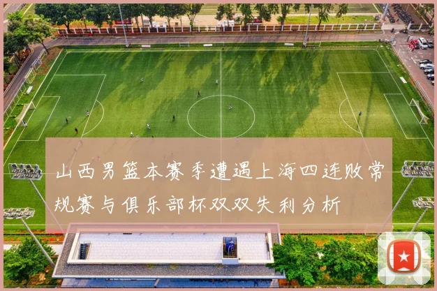 山西男篮本赛季遭遇上海四连败常规赛与俱乐部杯双双失利分析
