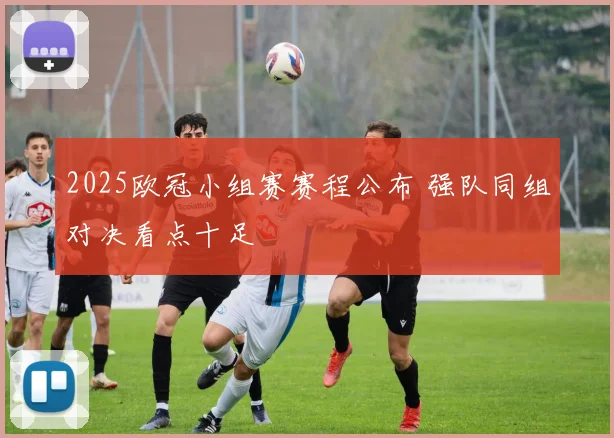 2025欧冠小组赛赛程公布 强队同组对决看点十足